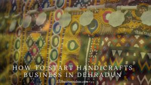 How to Start Handicrafts business in Dehradun (1)