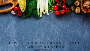 How To Open An Organic Food Store In Bilaspur (2)