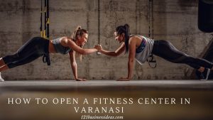 How to Open a Fitness Center in Varanasi (2) (1)